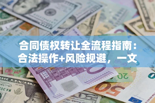 济南合同债权转让全流程指南：合法操作+风险规避，一文说清！